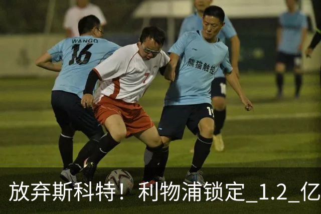 放弃斯科特！利物浦锁定 1.2 亿全能中场，伊劳拉看中升级版强援