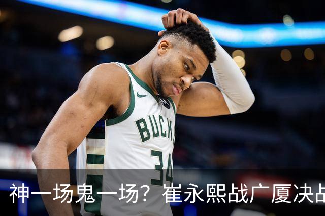 神一场鬼一场？崔永熙战广厦决战连得13分 对阵宁波6中1仅得2分